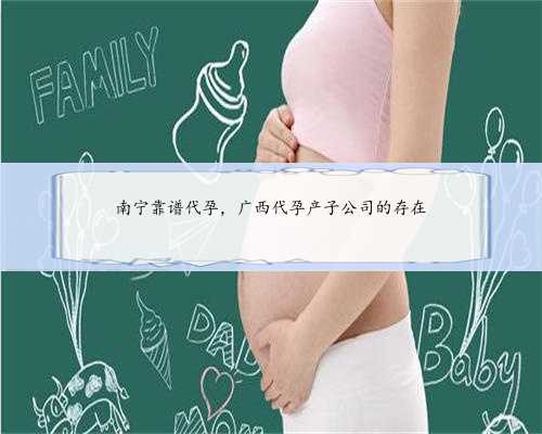 南宁靠谱代孕，广西代孕产子公司的存在
